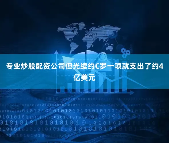 专业炒股配资公司但光续约C罗一项就支出了约4亿美元