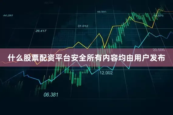 什么股票配资平台安全所有内容均由用户发布