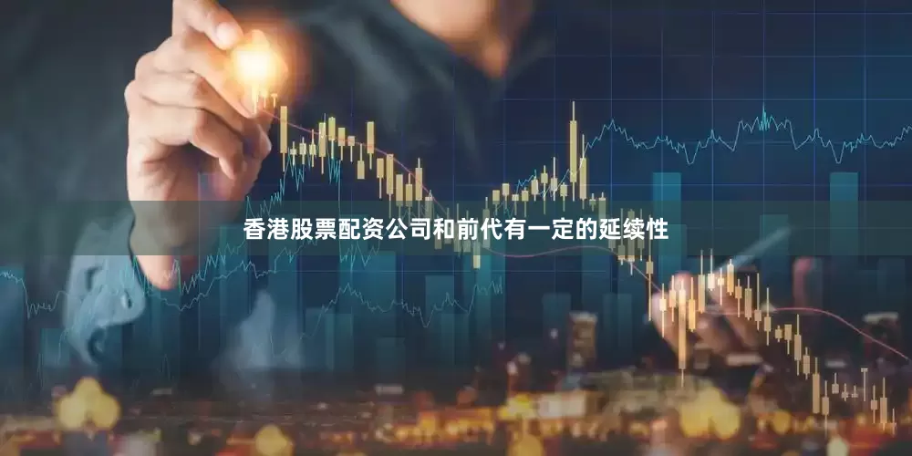 香港股票配资公司和前代有一定的延续性