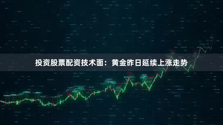 投资股票配资技术面：黄金昨日延续上涨走势