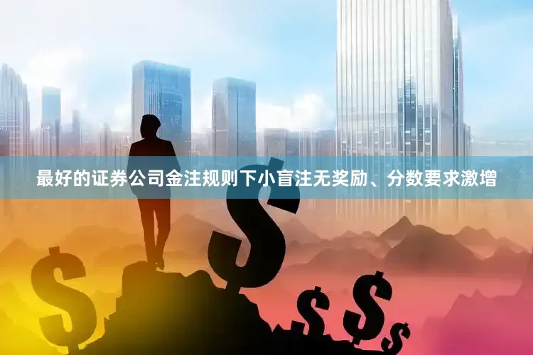 最好的证券公司金注规则下小盲注无奖励、分数要求激增
