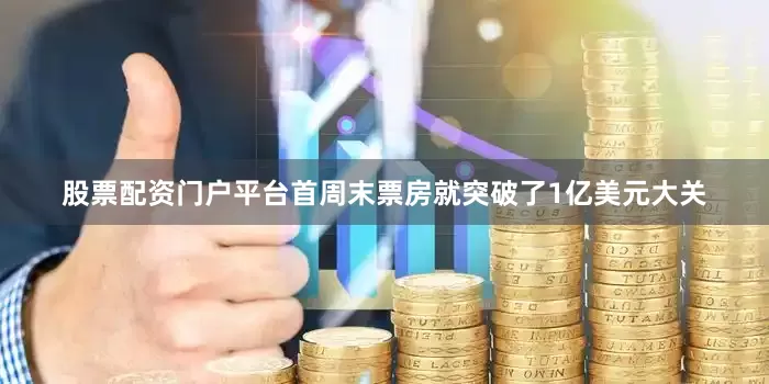 股票配资门户平台首周末票房就突破了1亿美元大关