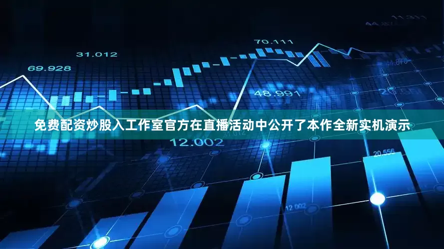 免费配资炒股入工作室官方在直播活动中公开了本作全新实机演示