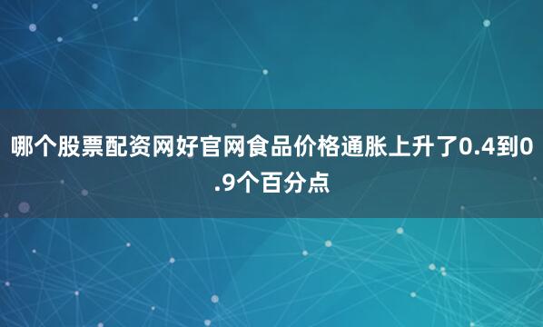 哪个股票配资网好官网食品价格通胀上升了0.4到0.9个百分点