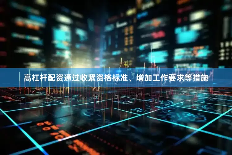 高杠杆配资通过收紧资格标准、增加工作要求等措施
