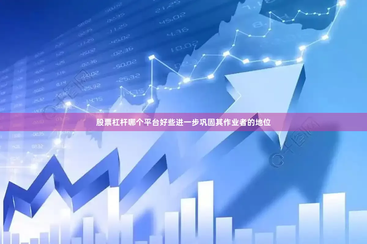 股票杠杆哪个平台好些进一步巩固其作业者的地位