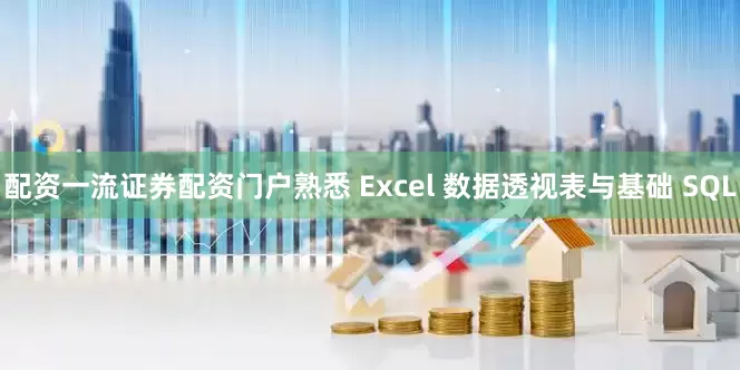 配资一流证券配资门户熟悉 Excel 数据透视表与基础 SQL