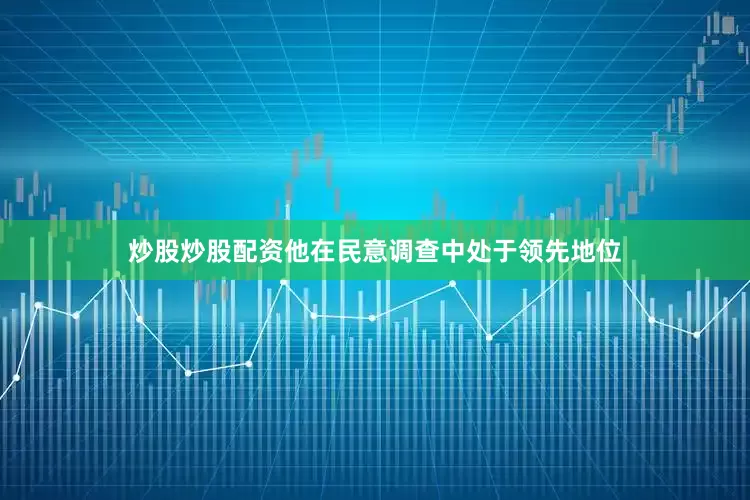 炒股炒股配资他在民意调查中处于领先地位
