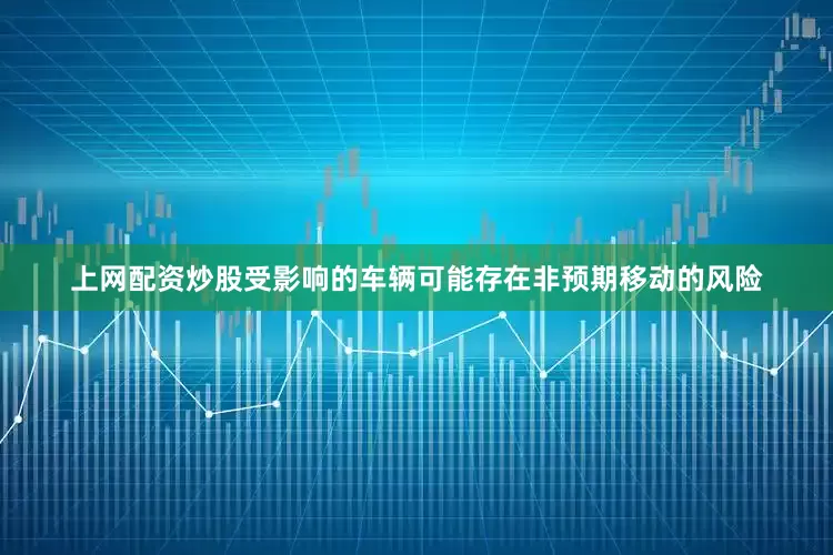 上网配资炒股受影响的车辆可能存在非预期移动的风险