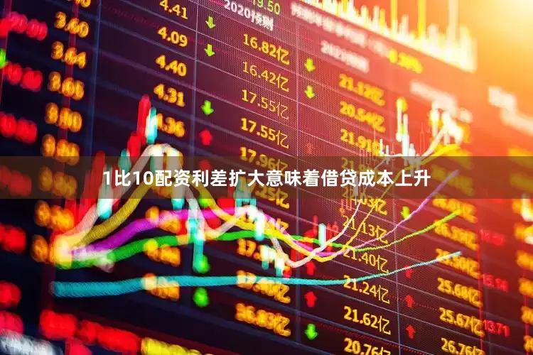 1比10配资　　利差扩大意味着借贷成本上升