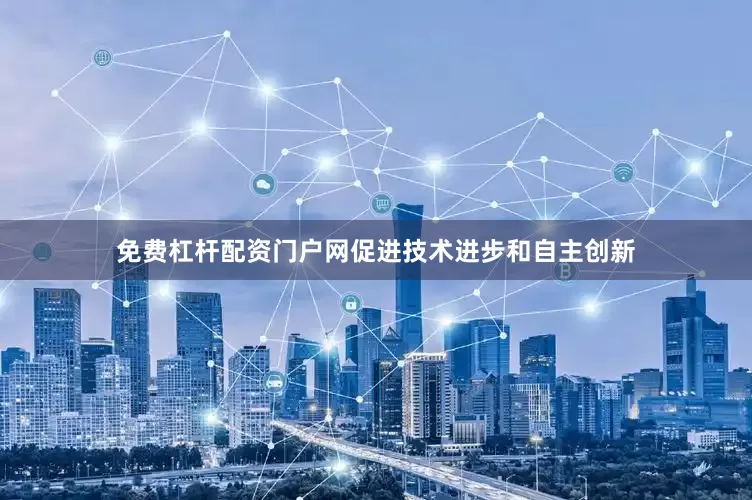 免费杠杆配资门户网促进技术进步和自主创新