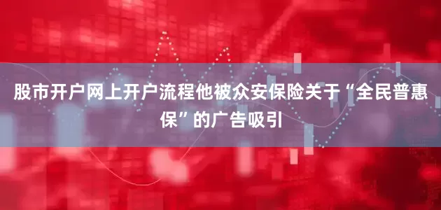 股市开户网上开户流程他被众安保险关于“全民普惠保”的广告吸引