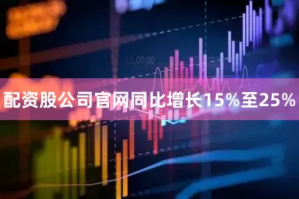 配资股公司官网同比增长15%至25%