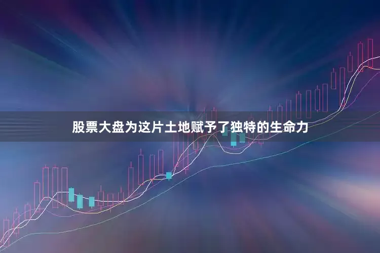 股票大盘为这片土地赋予了独特的生命力