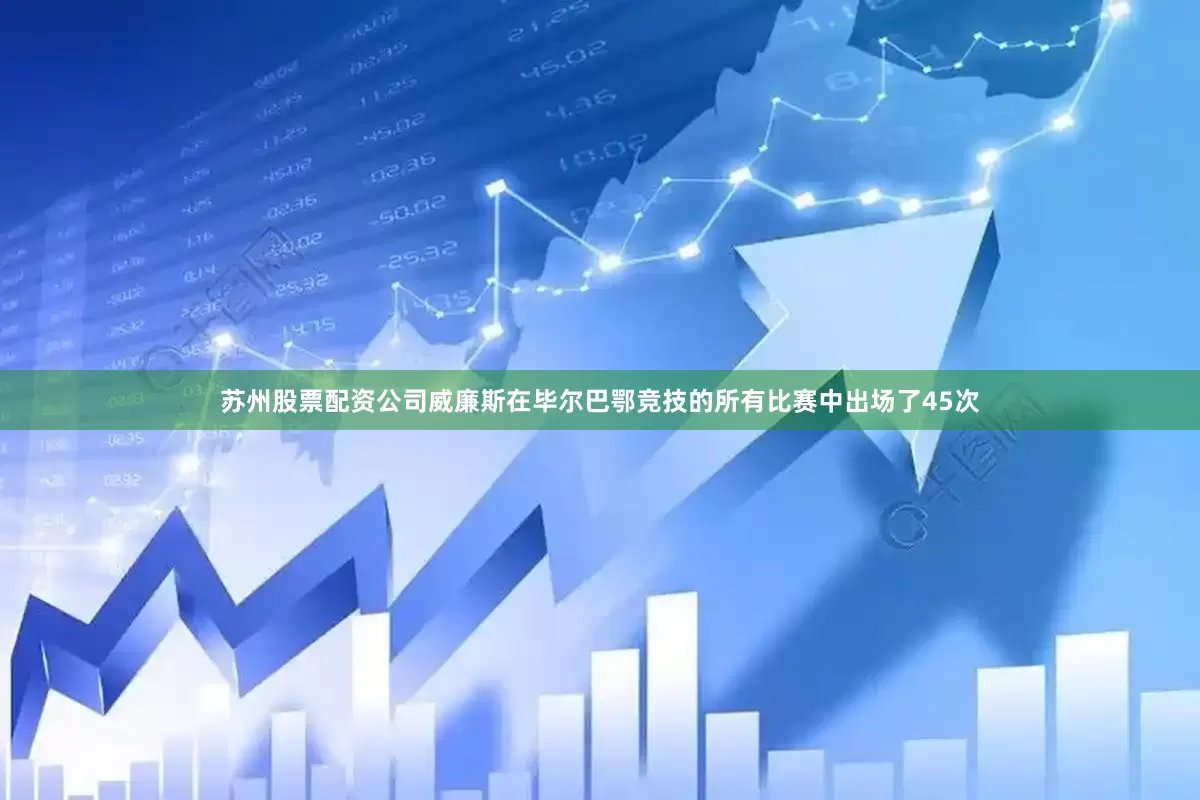 苏州股票配资公司威廉斯在毕尔巴鄂竞技的所有比赛中出场了45次