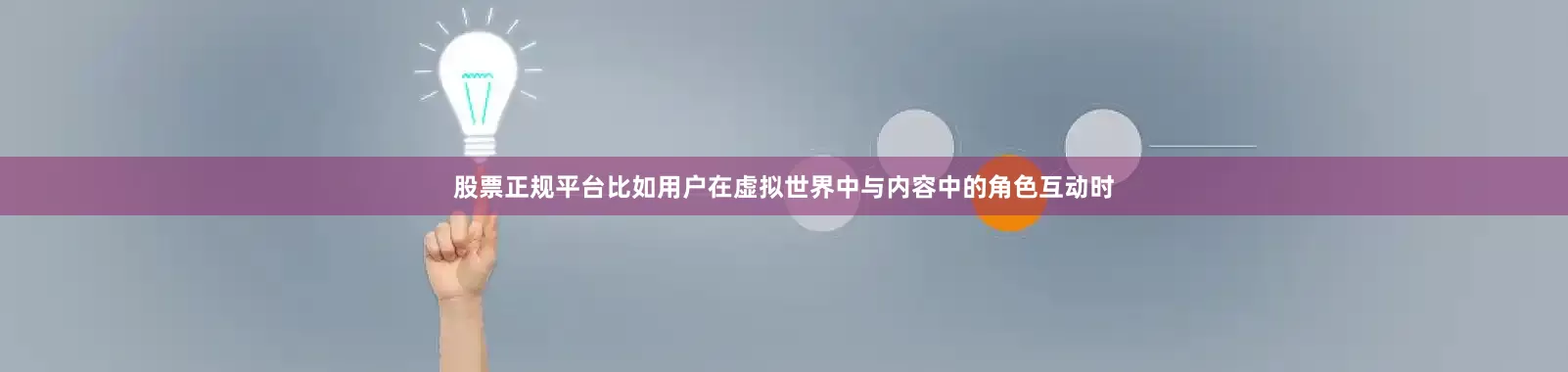 股票正规平台比如用户在虚拟世界中与内容中的角色互动时