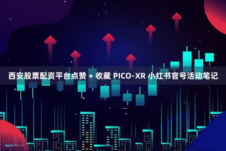 西安股票配资平台点赞 + 收藏 PICO-XR 小红书官号活动笔记