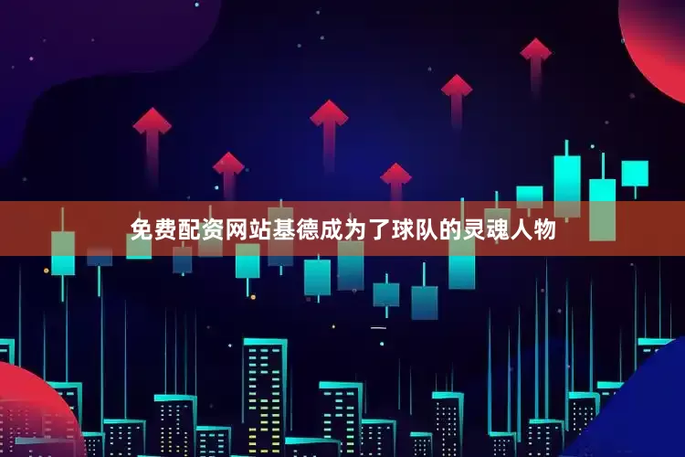 免费配资网站基德成为了球队的灵魂人物