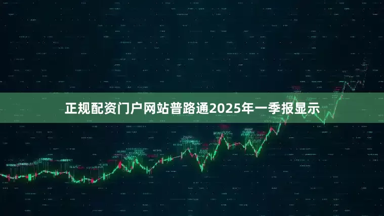 正规配资门户网站普路通2025年一季报显示
