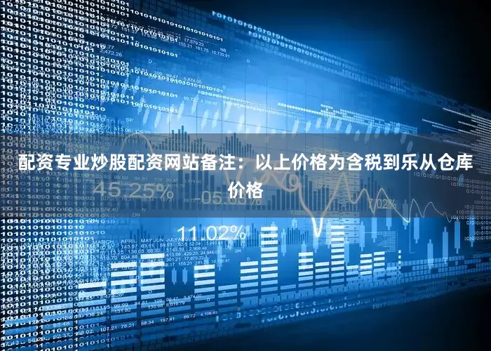配资专业炒股配资网站备注：以上价格为含税到乐从仓库价格
