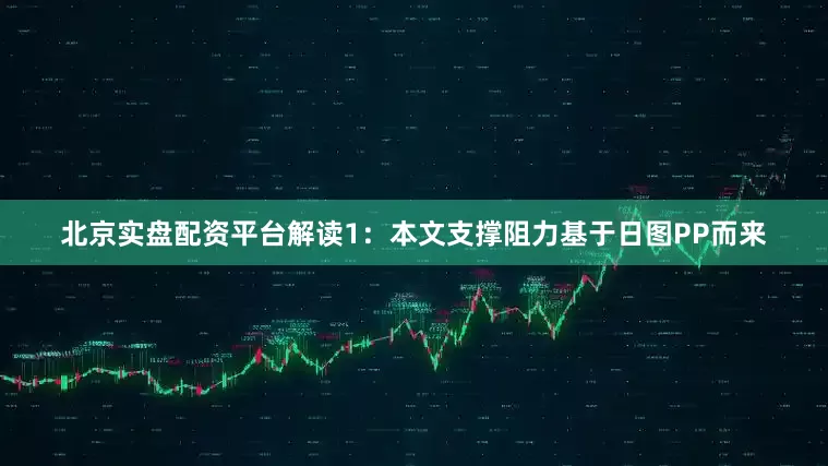北京实盘配资平台解读1：本文支撑阻力基于日图PP而来