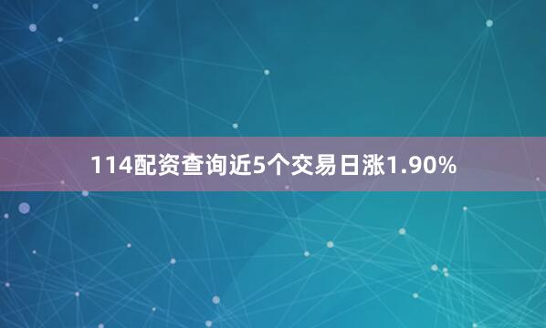 114配资查询近5个交易日涨1.90%