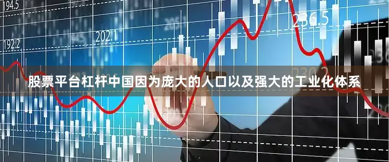 股票平台杠杆中国因为庞大的人口以及强大的工业化体系