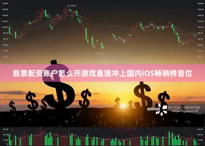 股票配资账户怎么开游戏直接冲上国内iOS畅销榜首位