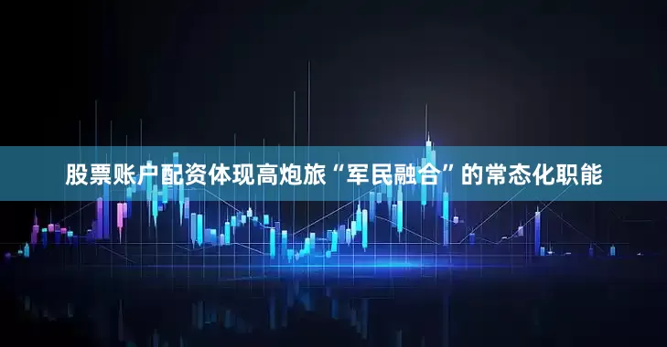 股票账户配资体现高炮旅“军民融合”的常态化职能