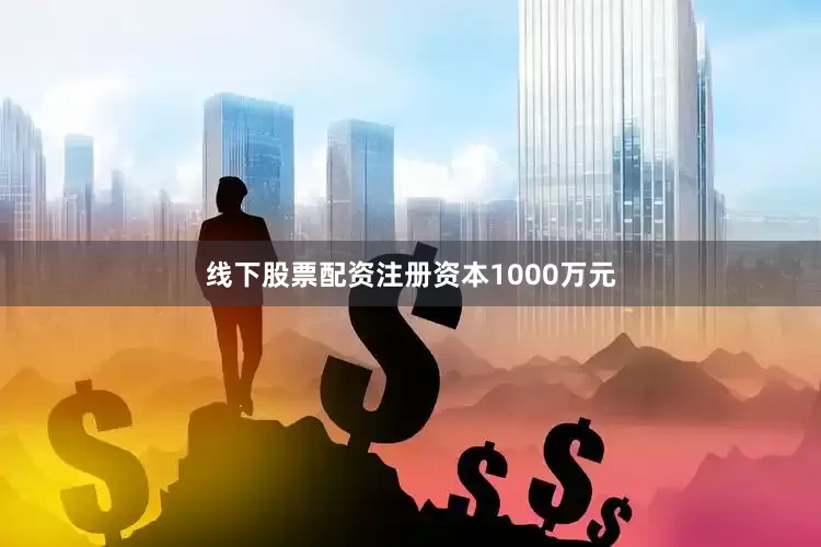 线下股票配资注册资本1000万元