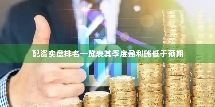 配资实盘排名一览表其季度盈利略低于预期