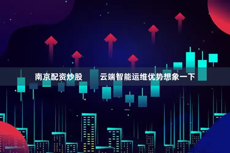 南京配资炒股        云端智能运维优势想象一下