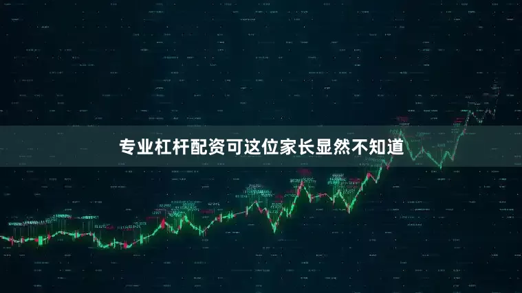 专业杠杆配资可这位家长显然不知道