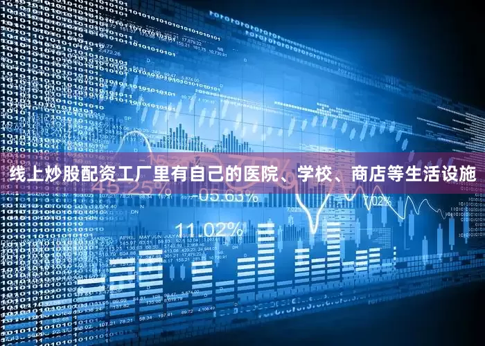 线上炒股配资工厂里有自己的医院、学校、商店等生活设施