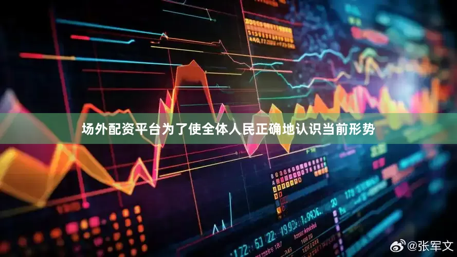 场外配资平台为了使全体人民正确地认识当前形势
