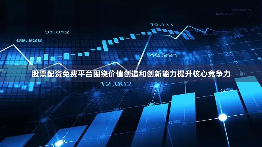 股票配资免费平台围绕价值创造和创新能力提升核心竞争力