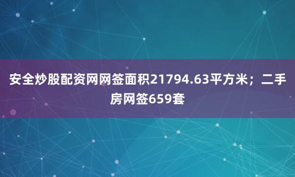 安全炒股配资网网签面积21794.63平方米；二手房网签659套