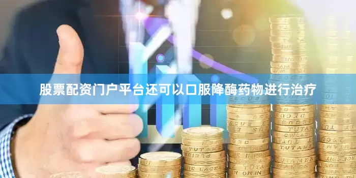 股票配资门户平台还可以口服降酶药物进行治疗