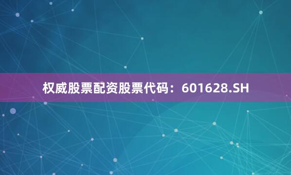 权威股票配资股票代码：601628.SH