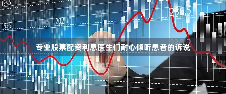 专业股票配资利息医生们耐心倾听患者的诉说