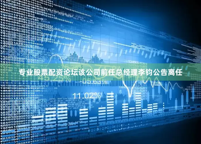 专业股票配资论坛该公司前任总经理李钧公告离任