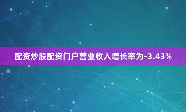 配资炒股配资门户营业收入增长率为-3.43%