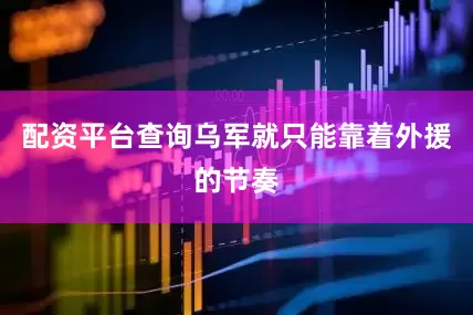 配资平台查询乌军就只能靠着外援的节奏