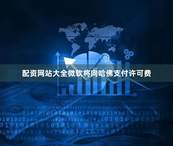 配资网站大全微软将向哈佛支付许可费