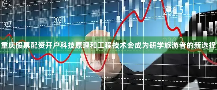 重庆股票配资开户科技原理和工程技术会成为研学旅游者的新选择
