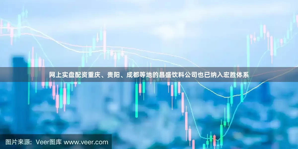 网上实盘配资重庆、贵阳、成都等地的昌盛饮料公司也已纳入宏胜体系