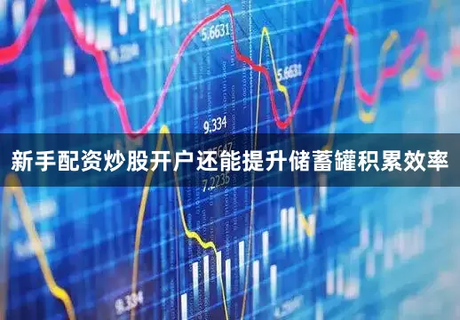 新手配资炒股开户还能提升储蓄罐积累效率
