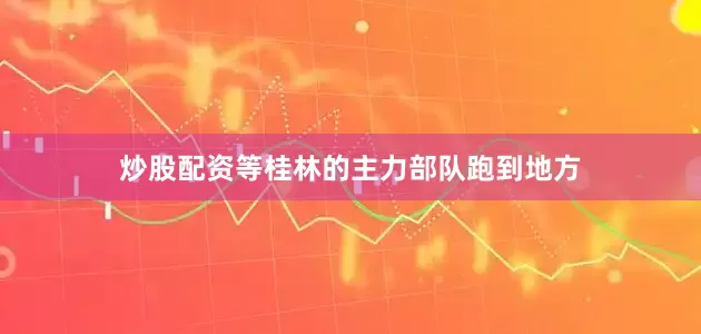 炒股配资等桂林的主力部队跑到地方