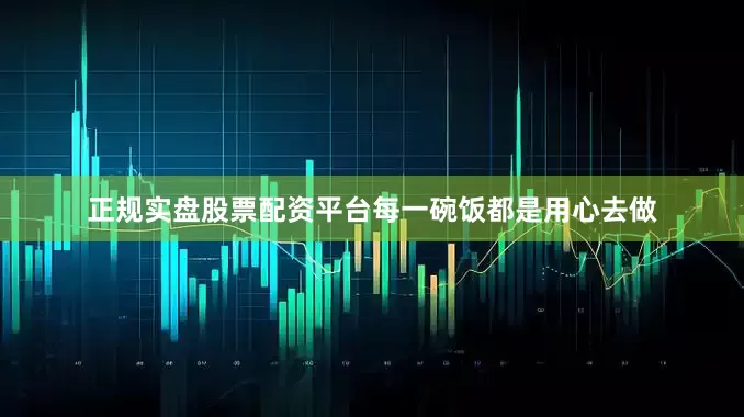 正规实盘股票配资平台每一碗饭都是用心去做