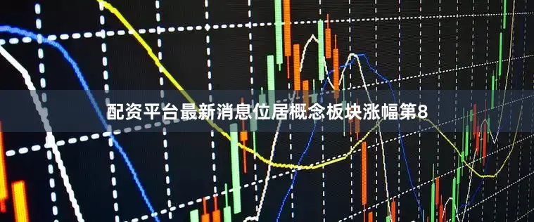 配资平台最新消息位居概念板块涨幅第8